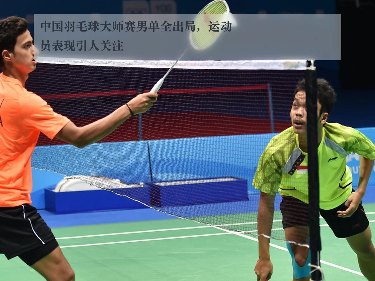 中国羽毛球大师赛男单全出局，运动员表现引人关注